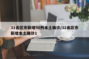 31省区市新增50例本土确诊/31省区市新增本土确诊1