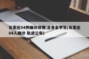 石家庄84例确诊详情:含多名学生(石家庄84人确诊 轨迹公布)