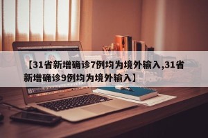 【31省新增确诊7例均为境外输入,31省新增确诊9例均为境外输入】
