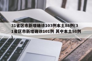 31省区市新增确诊103例本土88例(31省区市新增确诊101例 其中本土98例)