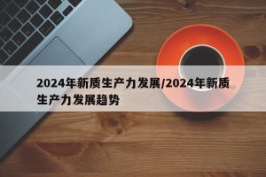 2024年新质生产力发展/2024年新质生产力发展趋势