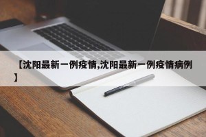 【沈阳最新一例疫情,沈阳最新一例疫情病例】