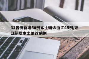 31省份新增50例本土确诊浙江45例/浙江新增本土确诊病例
