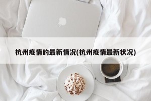 杭州疫情的最新情况(杭州疫情最新状况)