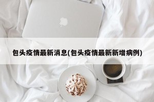 包头疫情最新消息(包头疫情最新新增病例)