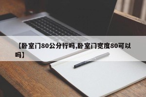 【卧室门80公分行吗,卧室门宽度80可以吗】