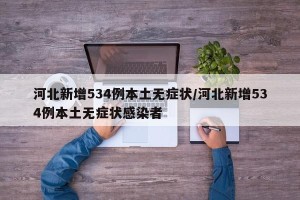 河北新增534例本土无症状/河北新增534例本土无症状感染者