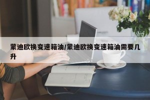 蒙迪欧换变速箱油/蒙迪欧换变速箱油需要几升