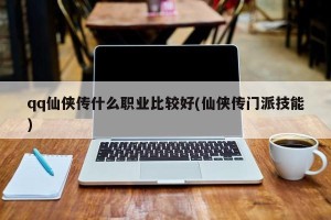 qq仙侠传什么职业比较好(仙侠传门派技能)