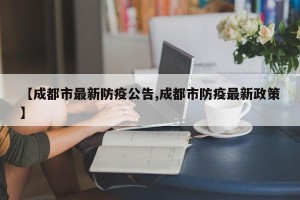 【成都市最新防疫公告,成都市防疫最新政策】