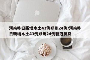 河南昨日新增本土43例郑州24例/河南昨日新增本土43例郑州24例新冠肺炎
