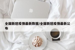 全国新冠疫情最新数据/全国新冠疫情最新公布