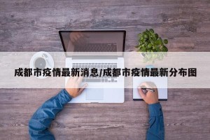成都市疫情最新消息/成都市疫情最新分布图