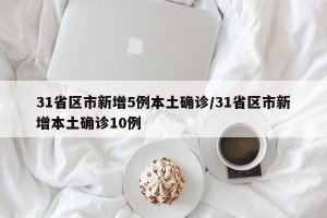 31省区市新增5例本土确诊/31省区市新增本土确诊10例