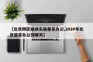 【北京四区继续实施居家办公,2020年北京居家办公到哪天】