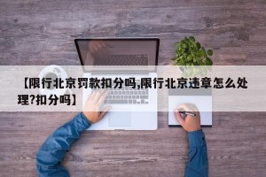 【限行北京罚款扣分吗,限行北京违章怎么处理?扣分吗】