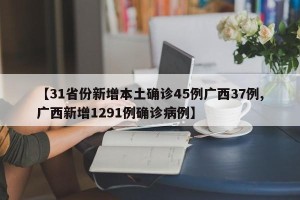 【31省份新增本土确诊45例广西37例,广西新增1291例确诊病例】