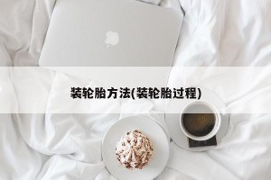 装轮胎方法(装轮胎过程)