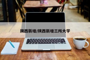 陕西新增/陕西新增三所大学