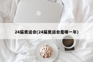 24届奥运会(24届奥运会是哪一年)