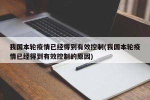 我国本轮疫情已经得到有效控制(我国本轮疫情已经得到有效控制的原因)