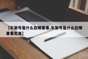 【车架号是什么在哪里看,车架号是什么在哪里看出来】