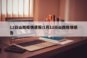 12日山西疫情速报/1月12日山西疫情报告