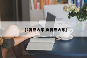 【2复旦大学,负复旦大学】