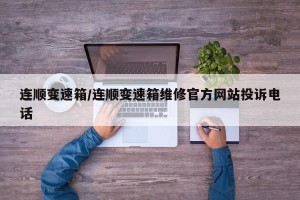 连顺变速箱/连顺变速箱维修官方网站投诉电话