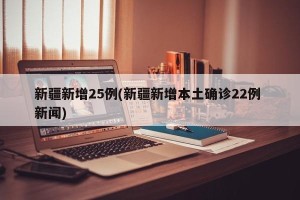 新疆新增25例(新疆新增本土确诊22例 新闻)