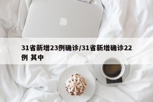31省新增23例确诊/31省新增确诊22例 其中