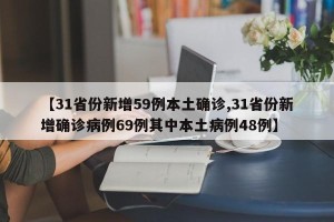 【31省份新增59例本土确诊,31省份新增确诊病例69例其中本土病例48例】