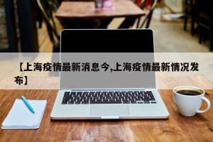 【上海疫情最新消息今,上海疫情最新情况发布】