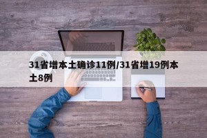 31省增本土确诊11例/31省增19例本土8例