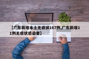 【广东新增本土无症状167例,广东新增11例无症状感染者】