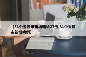 【31个省区市新增确诊27例,31个省区市新增病例】