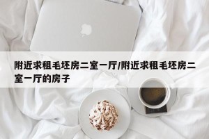 附近求租毛坯房二室一厅/附近求租毛坯房二室一厅的房子