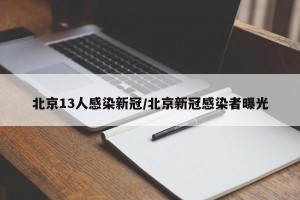 北京13人感染新冠/北京新冠感染者曝光