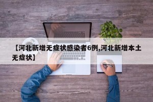 【河北新增无症状感染者6例,河北新增本土无症状】