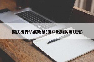国庆出行防疫政策(国庆出游防疫规定)