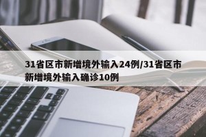 31省区市新增境外输入24例/31省区市新增境外输入确诊10例