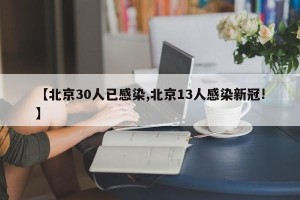 【北京30人已感染,北京13人感染新冠!】