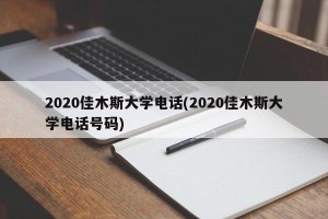 2020佳木斯大学电话(2020佳木斯大学电话号码)