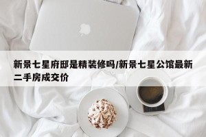 新景七星府邸是精装修吗/新景七星公馆最新二手房成交价