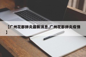 【广州花都肺炎最新消息,广州花都肺炎疫情】