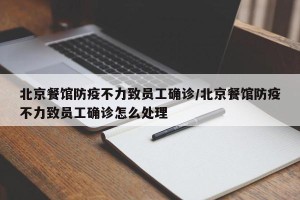 北京餐馆防疫不力致员工确诊/北京餐馆防疫不力致员工确诊怎么处理